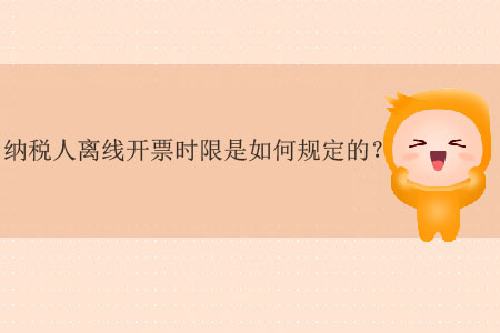 納稅人離線開票時(shí)限是如何規(guī)定的？