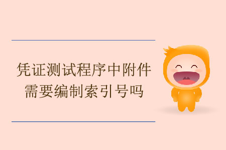 憑證測試程序中附件需要編制索引號嗎？