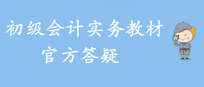 2020年財(cái)政初級(jí)會(huì)計(jì)實(shí)務(wù)教材答疑匯總