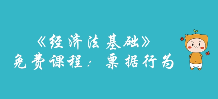 圖例講解初級會計(jì)考試《經(jīng)濟(jì)法基礎(chǔ)》票據(jù)行為