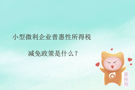 小型微利企業(yè)普惠性所得稅減免政策是什么？