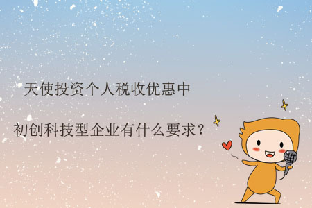 天使投資個人稅收優(yōu)惠中初創(chuàng)科技型企業(yè)有什么要求？