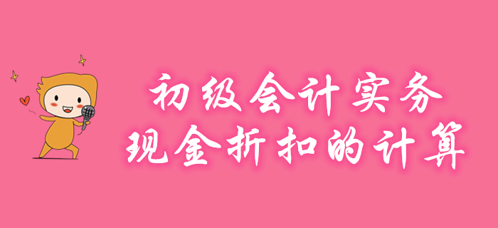 《初級會計實務》現(xiàn)金折扣如何計算？聽東奧名師為您講解