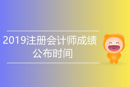 2019注冊會計(jì)師成績公布時(shí)間是哪天？
