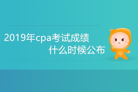 2019年cpa考試成績什么時候公布大家知道嗎？