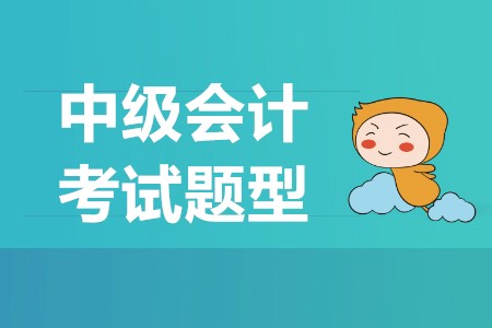 中級(jí)會(huì)計(jì)考試題型都有什么？