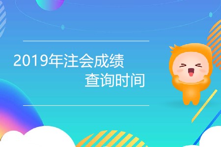 2019年注會(huì)成績(jī)查詢時(shí)間還有幾天公布？