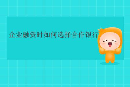 企業(yè)融資時如何選擇合作銀行？