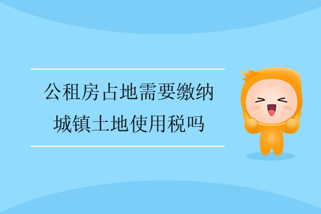 公租房占地需要繳納城鎮(zhèn)土地使用稅嗎？