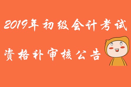 四川2019年初級會計考試資格補(bǔ)審核公告