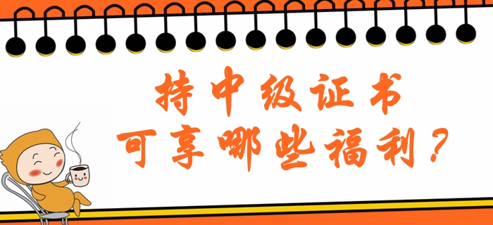 持中級會計職稱證書可享哪些福利？北京地區(qū)注意看！