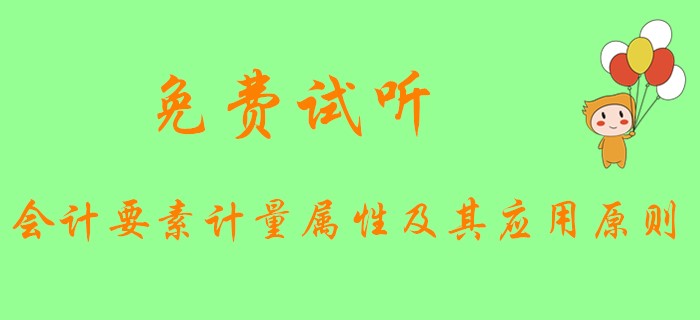 《初級會計實務(wù)》中會計要素的計量屬性和應(yīng)用原則是什么？快看下文！
