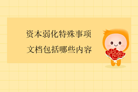 資本弱化特殊事項(xiàng)文檔包括哪些內(nèi)容？