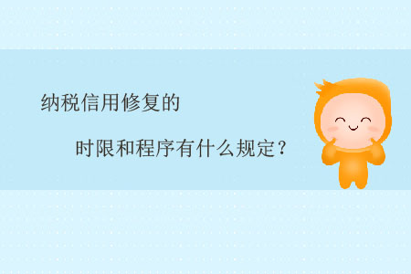 納稅信用修復(fù)的時(shí)限和程序有什么規(guī)定？