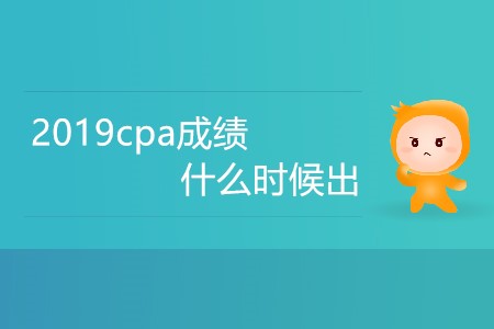 2019cpa成績(jī)什么時(shí)候出你知道嗎？