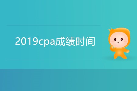 2019cpa成績時間具體是哪天？