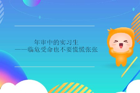 年審中的實習(xí)生——臨危受命也不要慌慌張張