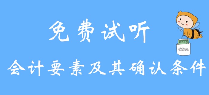 《初級(jí)會(huì)計(jì)實(shí)務(wù)》會(huì)計(jì)要素及其確認(rèn)條件是什么？請(qǐng)看名師講解！