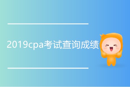 2019cpa考試查詢成績時(shí)間是哪一天？