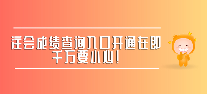 注會(huì)成績(jī)查詢?nèi)肟陂_(kāi)通在即，千萬(wàn)要小心！ 
