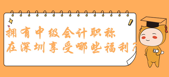 擁有中級會(huì)計(jì)職稱在深圳可以享受哪些福利？政策多到你想不到！