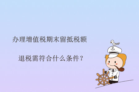 辦理增值稅期末留抵稅額退稅需符合什么條件？