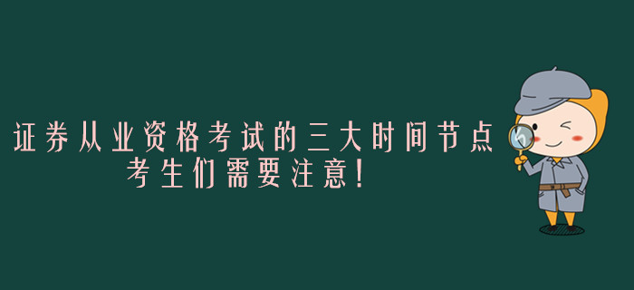 證券從業(yè)資格考試的三大時間節(jié)點，考生們需要注意！