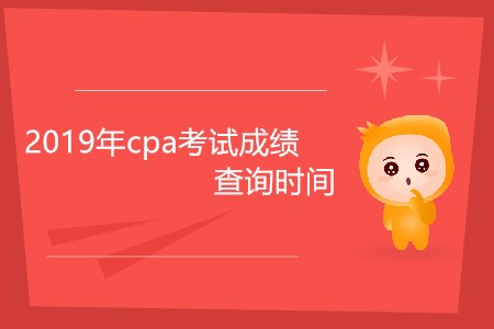 2019年cpa考試成績查詢時間為什么還未公布？