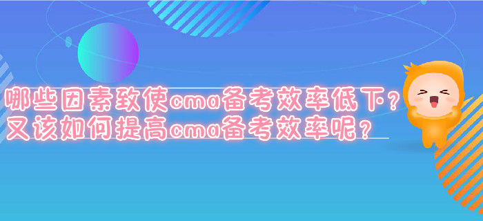 哪些因素致使cma備考效率低下？又該如何提高cma備考效率呢？