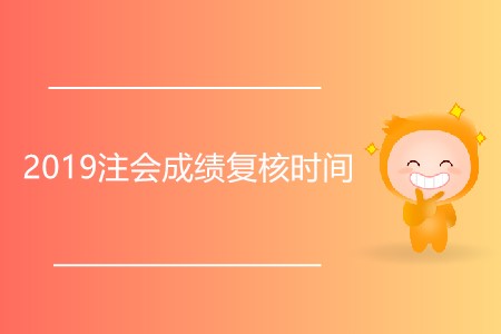2019注會成績復(fù)核時間是什么時候？