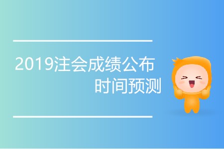 2019注會成績公布時間預(yù)測準(zhǔn)確嗎？