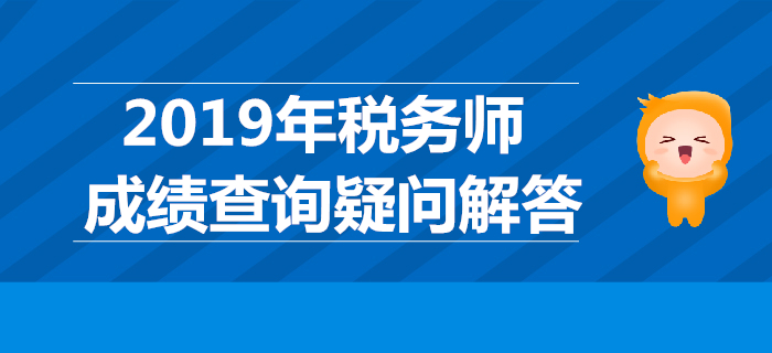 2019年稅務(wù)師成績(jī)哪天公布？稅務(wù)師成績(jī)查詢疑問(wèn)解答！
