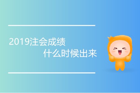 2019注會成績什么時候出來有消息嗎？