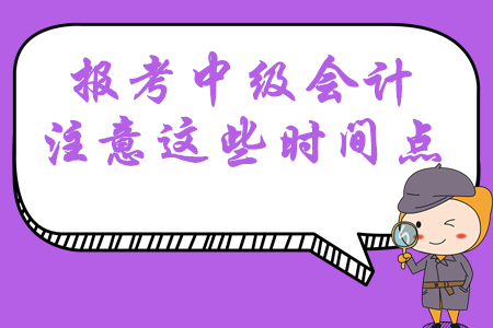 報(bào)考2020年中級(jí)會(huì)計(jì)職稱考試，這幾大時(shí)間點(diǎn)必須掌握！