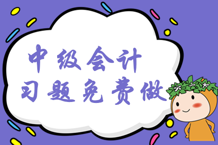 2020年中級(jí)會(huì)計(jì)考試習(xí)題免費(fèi)做！預(yù)習(xí)階段穩(wěn)步提升！