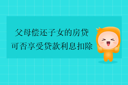 父母償還子女的房貸，可否享受貸款利息扣除？