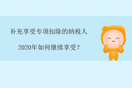 補(bǔ)充享受專(zhuān)項(xiàng)扣除的納稅人，2020年如何繼續(xù)享受？