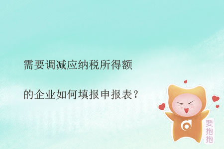 需要調(diào)減應(yīng)納稅所得額的企業(yè)如何填報申報表？