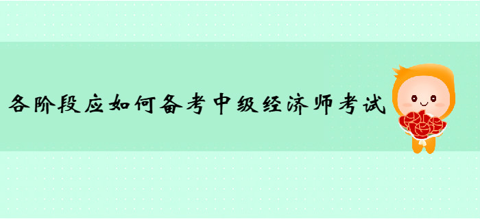 各階段應(yīng)如何備考2020年中級(jí)經(jīng)濟(jì)師考試？