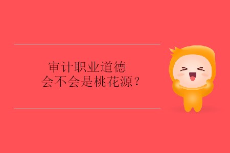 審計職業(yè)道德會不會是桃花源？