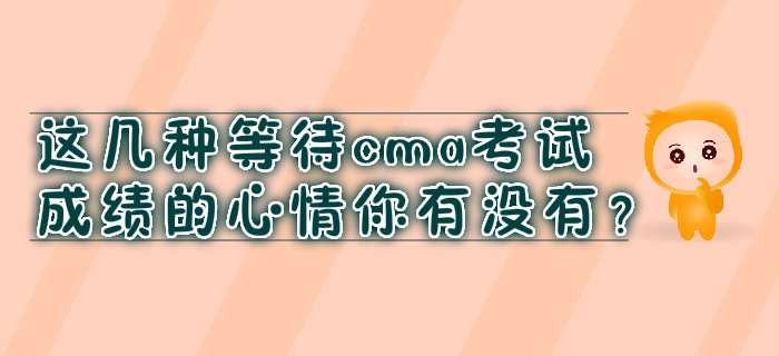這幾種等待cma考試成績的心情你有沒有？