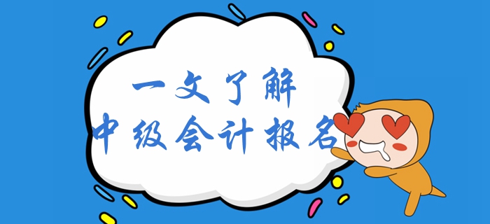 一文了解2020年中級(jí)會(huì)計(jì)考試報(bào)名！中級(jí)會(huì)計(jì)報(bào)名全面解讀！