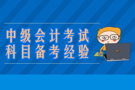 中級(jí)會(huì)計(jì)考試科目的備考學(xué)習(xí)經(jīng)驗(yàn)有哪些？