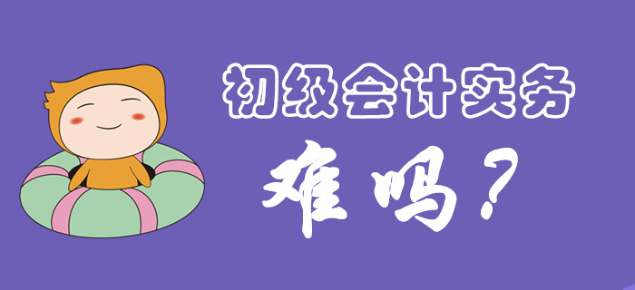 初級會計實務科目考試難度大嗎？