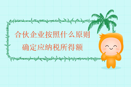 合伙企業(yè)按照什么原則確定應納稅所得額？