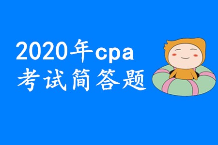 2020年cpa考試簡答題要想拿高分應(yīng)該怎樣備考？