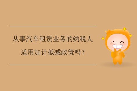 從事汽車(chē)租賃業(yè)務(wù)的納稅人適用加計(jì)抵減政策嗎？