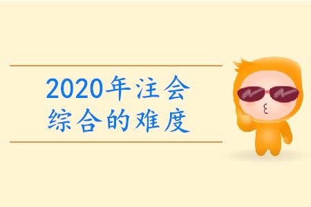 2020年注會綜合的難度有多大？