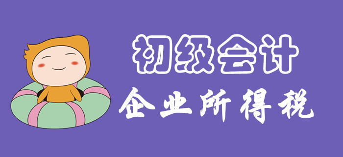 企業(yè)所得一題怎么破？東奧初級會計名師為您講解！