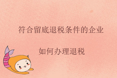 符合留底退稅條件的企業(yè)，如何辦理退稅？